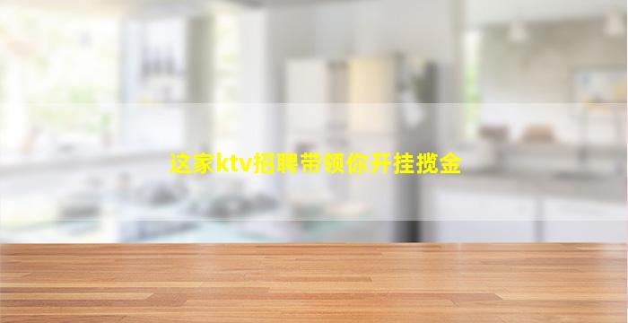 这家ktv招聘带领你开挂揽金
